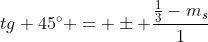 tg 45^{circ} = pm frac{frac{1}{3}-m_{s}}{1+frac{1}{3} cdot m_{s}}