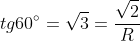 tg60^{circ}=sqrt{3}=frac{sqrt{2}}{R}