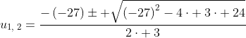 u_{1,:2}=frac{-left(-27ight)pm sqrt{left(-27ight)^2-4cdot :3cdot :24}}{2cdot :3}