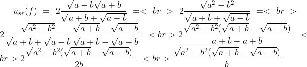 u_{sr}(f) = 2\frac{\sqrt{a-b}\sqrt{a+b}}{\sqrt{a+b}+\sqrt{a-b}}=<br> 2\frac{\sqrt{a^{2}-b^{2}}}  {\sqrt{a+b}+\sqrt{a-b}}=<br> 2\frac{\sqrt{a^{2}-b^{2}}}  {\sqrt{a+b}+\sqrt{a-b}}\frac{\sqrt{a+b}-\sqrt{a-b}}{\sqrt{a+b}-\sqrt{a-b}}=<br> 2\frac{\sqrt{a^{2}-b^{2}}(\sqrt{a+b}-\sqrt{a-b})}  {a+b-a+b}=<br> 2\frac{\sqrt{a^{2}-b^{2}}(\sqrt{a+b}-\sqrt{a-b})}  {2b}=<br> \frac{\sqrt{a^{2}-b^{2}}(\sqrt{a+b}-\sqrt{a-b})}  {b}