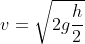 v = \sqrt{2g\frac{h}{2}}