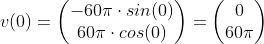 v(0)=\begin{pmatrix} -60\pi \cdot sin( 0)\\ 60\pi \cdot cos(0) \end{pmatrix}=\begin{pmatrix} 0\\ 60\pi \end{pmatrix}
