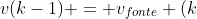 v(k-1) = v_{fonte} (k+1)