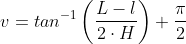 v= tan^{-1}\left ( \frac{L-l}{2\cdot H} \right )+\frac{\pi }{2}