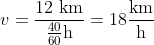 v=\frac{12\text{ km}}{\frac{40}{60}\text{h}}=18\frac{\text{km}}{\text{h}}