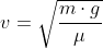 v=\sqrt{\frac{m\cdot g}{\mu}}