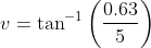 v=\tan^{-1}\left(\frac{0.63}{5}\right)