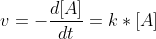 v=-\frac{d[A]}{dt}=k*[A]