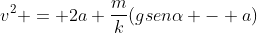 v^{2} = 2a frac{m}{k}(gsenalpha - a)