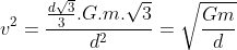 v^{2}=frac{frac{dsqrt3}{3}.G.m.sqrt3}{d^{2}}=sqrt{frac{Gm}{d}}