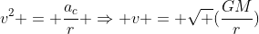 v^2 = frac{a_c}{r} Rightarrow v = sqrt (frac{GM}{r})