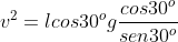 v^2=lcos30^ogfrac{cos30^o}{sen30^o}