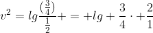 v^2=lgfrac{(frac{3}{4})}{frac{1}{2}} = lg frac{3}{4}cdot frac{2}{1}