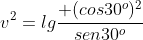 v^2=lgfrac{ (cos30^o)^2}{sen30^o}