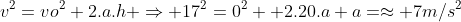 v^2=vo^2+2.a.h Rightarrow 17^2=0^2 +2.20.a a=approx 7m/s^2