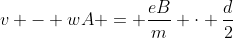 v - wA = frac{eB}{m} cdot frac{d}{2}