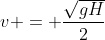 v = frac{sqrt{gH}}{2}