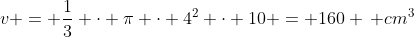 v = frac{1}{3} cdot pi cdot 4^2 cdot 10 = 160 , cm^3