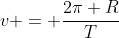 v = frac{2pi R}{T}