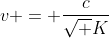 v = frac{c}{sqrt K}