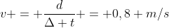 v = frac{d}{Delta t} = 0,8 m/s