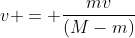 v = frac{mv}{(M-m)}