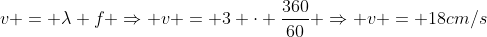 v = lambda f Rightarrow v = 3 cdot frac{360}{60} Rightarrow v = 18cm/s