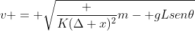 v = sqrt{frac {K(Delta x)^2}{m}- gLsen	heta}