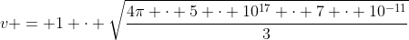 v = 1 cdot sqrt{frac{4pi cdot 5 cdot 10^{17} cdot 7 cdot 10^{-11}}{3}}