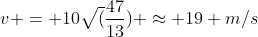 v = 10sqrt(frac{47}{13}) approx 19 m/s