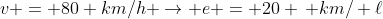 v = 80 km/h 
ightarrow e = 20 , km/ ell