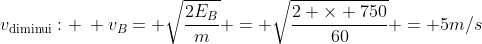 v_{	ext{diminui}}: : v_{B}= sqrt{frac{2E_{B}}{m}} = sqrt{frac{2 	imes 750}{60}} = 5m/s