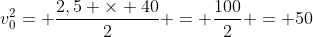 v_{0}^{2}= frac{2,5 	imes 40}{2} = frac{100}{2} = 50