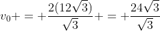 v_{0} = frac{2(12sqrt{3})}{sqrt{3}} = frac{24sqrt{3}}{sqrt{3}}