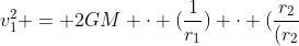v_{1}^{2} = 2GM cdot (frac{1}{r_{1}}) cdot (frac{r_{2}}{(r_{2}+r_{1})})