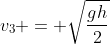 v_{3} = sqrt{frac{gh}{2}}
