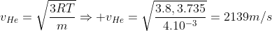 v_{He}=sqrt{frac{3RT}{m}}Rightarrow v_{He}=sqrt{frac{3.8,3.735}{4.10^{-3}}}=2139m/s