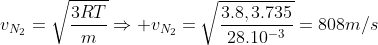 v_{N_2}=sqrt{frac{3RT}{m}}Rightarrow v_{N_2}=sqrt{frac{3.8,3.735}{28.10^{-3}}}=808m/s