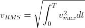 v_{RMS} = \sqrt{\int _{0}^{T}v_{max}^{2}dt}