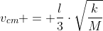 v_{cm} = frac{l}{3}cdotsqrt{frac{k}{M}}