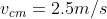 v_{cm}=2.5m/s