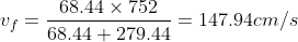 v_{f}= \frac{68.44\times 752}{68.44+279.44} = 147.94 cm/s