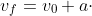 v_{f}=v_{0}+a\cdot t