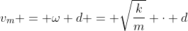 v_{m} = omega d = sqrt{frac{k}{m}} cdot d