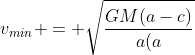 v_{min} = sqrt{frac{GM(a-c)}{a(a+c)}}