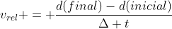 v_{rel} = frac{d(final)-d(inicial)}{Delta t}