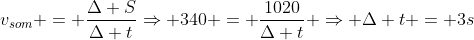 v_{som} = frac{Delta S}{Delta t}Rightarrow 340 = frac{1020}{Delta t} Rightarrow Delta t = 3s