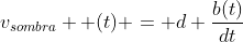 v_{sombra} (t) = d frac{b(t)}{dt}