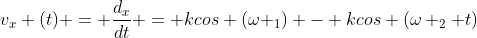 v_{x} (t) = frac{d_{x}}{dt} = kcos (omega _{1}) - kcos (omega _{2} t)