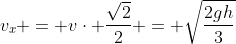 v_{x} = vcdot frac{sqrt{2}}{2} = sqrt{frac{2gh}{3}}